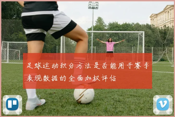 足球运动积分方法是否能用于赛季表现数据的全面加权评估