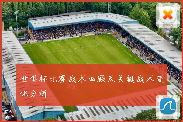 世俱杯比赛战术回顾及关键战术变化分析