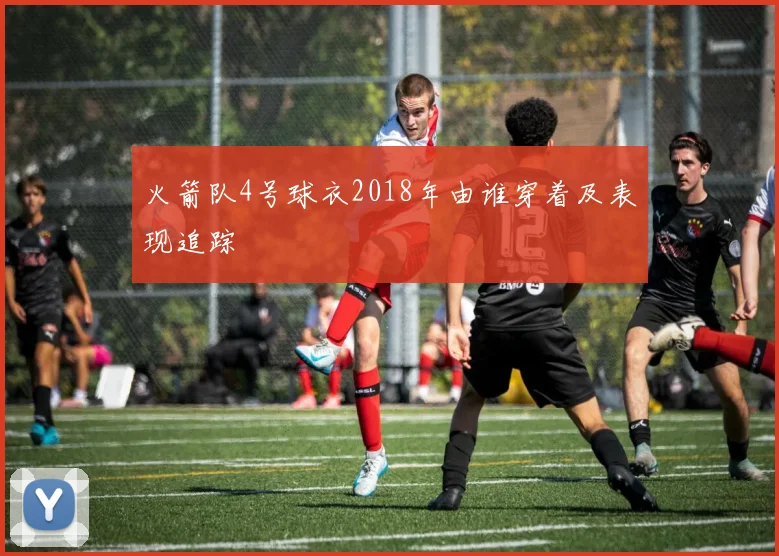 火箭队4号球衣2018年由谁穿着及表现追踪