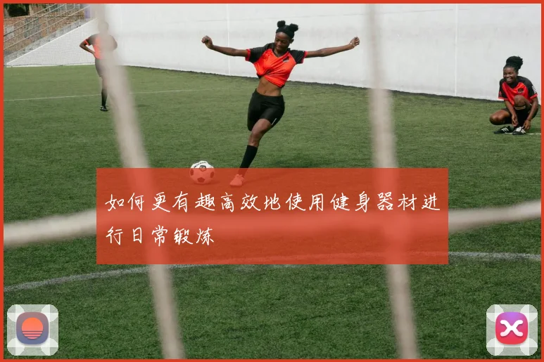 如何更有趣高效地使用健身器材进行日常锻炼