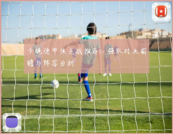 今晚德甲焦点战推荐：强队对决前瞻与阵容分析