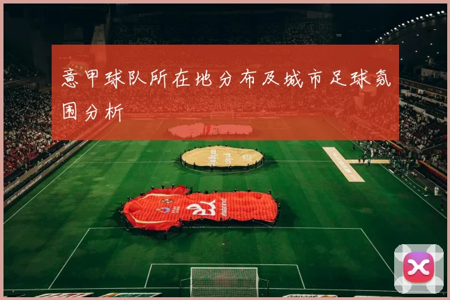 意甲球队所在地分布及城市足球氛围分析