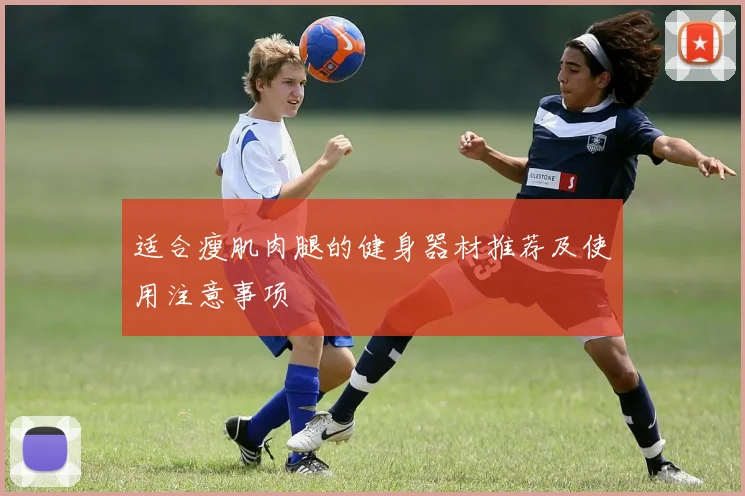 适合瘦肌肉腿的健身器材推荐及使用注意事项
