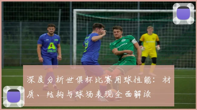深度分析世俱杯比赛用球性能：材质、结构与球场表现全面解读