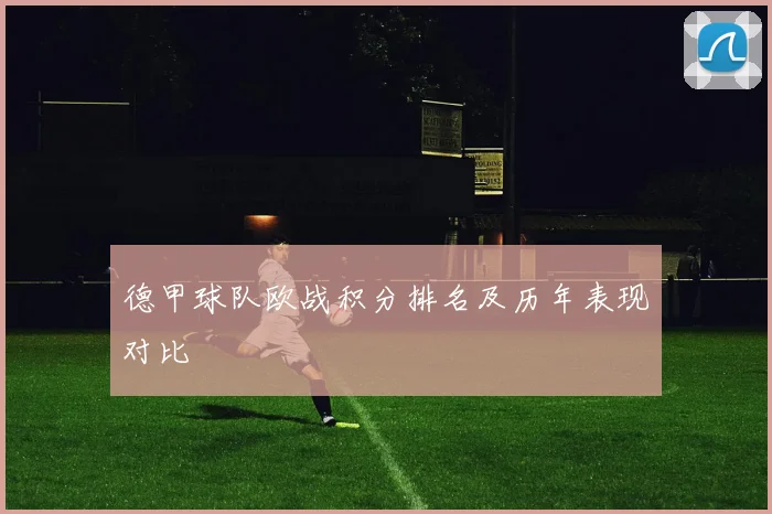 德甲球队欧战积分排名及历年表现对比