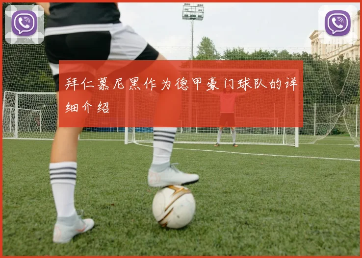 拜仁慕尼黑作为德甲豪门球队的详细介绍