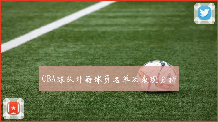 CBA球队外籍球员名单及表现分析