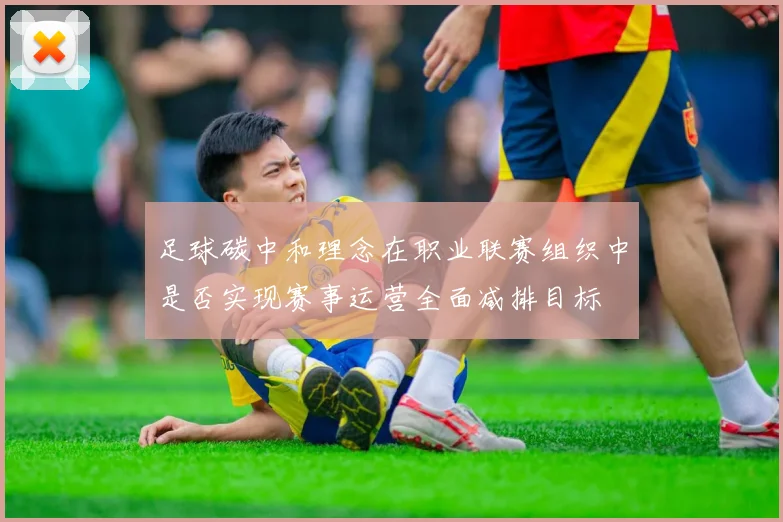 足球碳中和理念在职业联赛组织中是否实现赛事运营全面减排目标