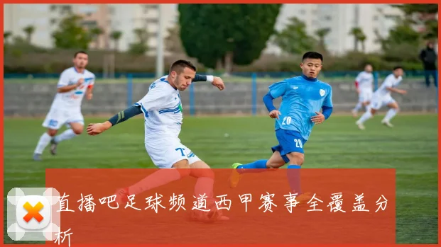直播吧足球频道西甲赛事全覆盖分析