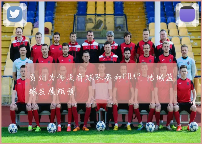 贵州为何没有球队参加CBA？地域篮球发展瓶颈