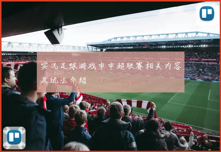 实况足球游戏中中超联赛相关内容及玩法介绍