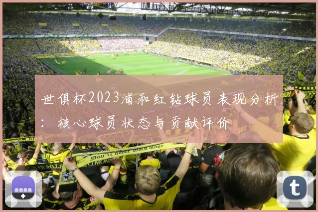 世俱杯2023浦和红钻球员表现分析：核心球员状态与贡献评价