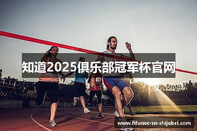 知道2025俱乐部冠军杯官网